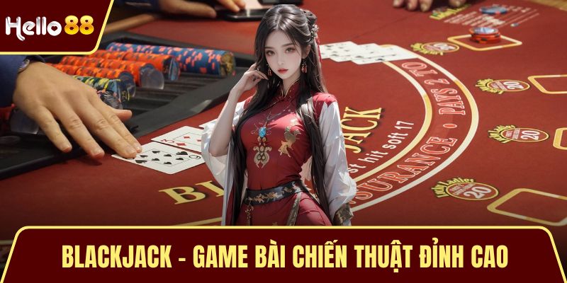 Blackjack - Game Bài Chiến Thuật Đỉnh Cao Được Yêu Thích