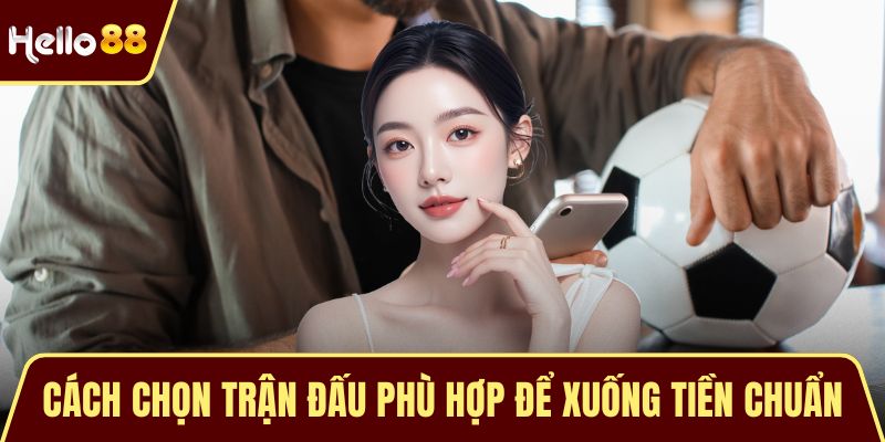 Cách chọn trận đấu phù hợp để xuống tiền chuẩn