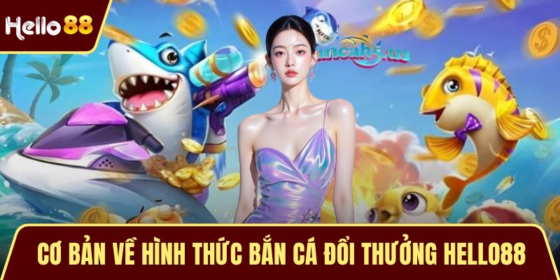 Cơ bản về hình thức bắn cá đổi thưởng HELLO88