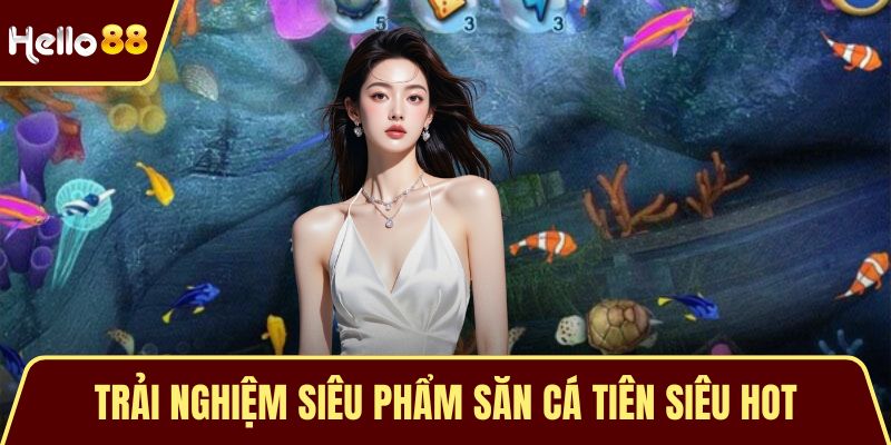 Trải nghiệm siêu phẩm săn cá tiên siêu hot